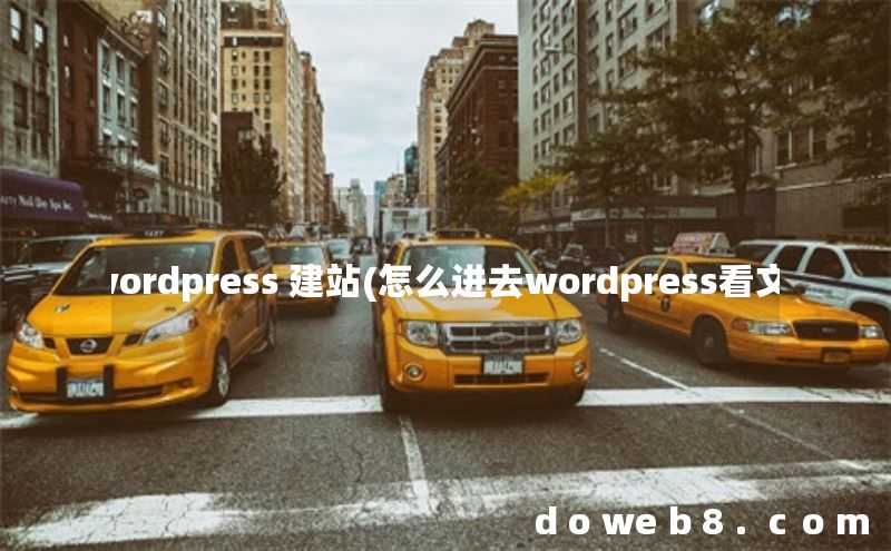 wordpress 建站(怎么进去wordpress看文)